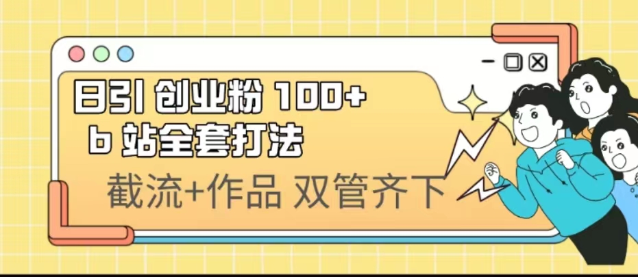 日引创业粉 100+ b 站全套打法【实操视频】-创淘项目网