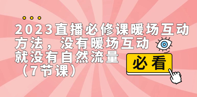 2023直播·必修课暖场互动方法，没有暖场互动，就没有自然流量（7节课）-创淘项目网