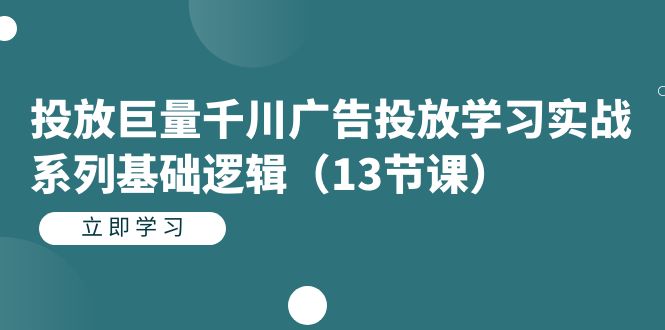 (7239期)投放巨量千川广告投放学习实战系列基础逻辑(13节课) (7239期)投放巨量千川广告投放学习实战系列基础逻辑(13节课)
