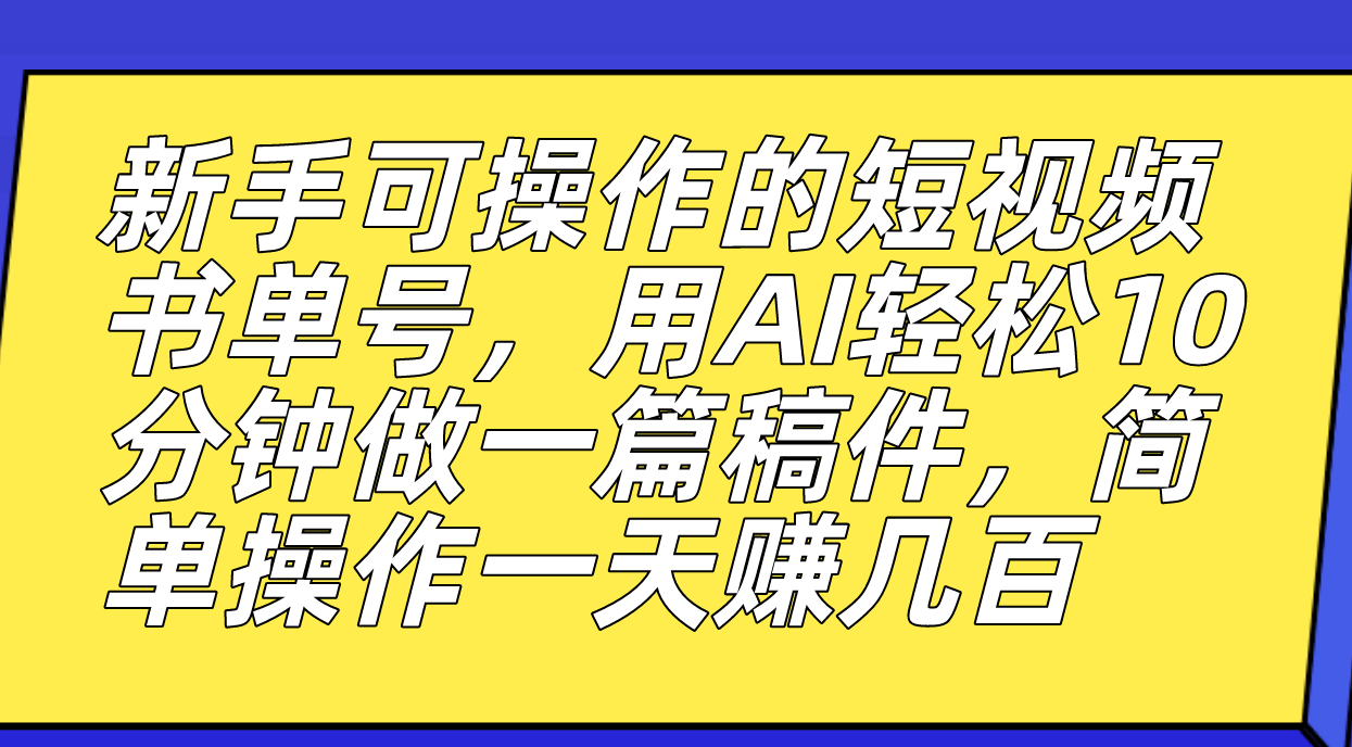 新手可操作的短视频书单号，用AI轻松10分钟做一篇稿件，一天轻松赚几百-创淘项目网