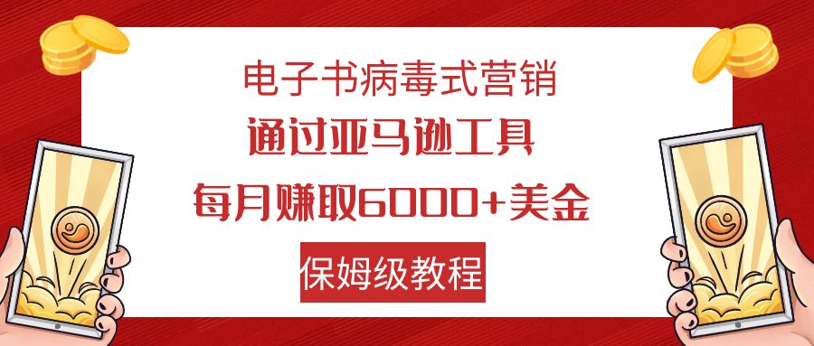 电子书病毒式营销 通过亚马逊工具每月赚6000+美金 小白轻松上手 保姆级教程-创淘项目网