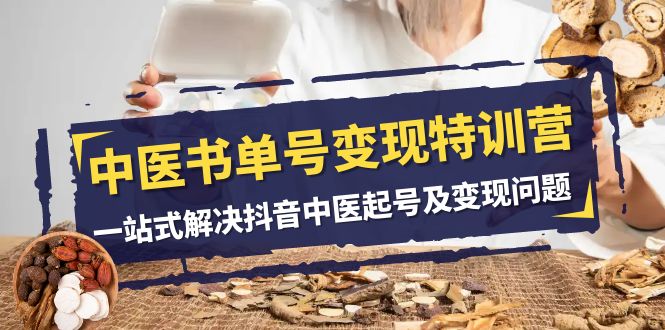 中医书单号变现特训营，一站式解决抖音中医起号及变现问题（14节课）-创淘项目网