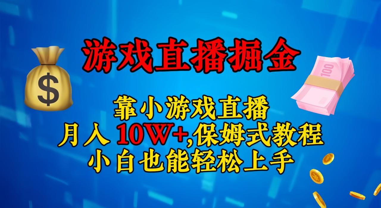 靠小游戏直播，日入3000+,保姆式教程 小白也能轻松上手-创淘项目网