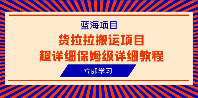 货拉拉搬运项目超详细教程，蓝海信息差赚钱新机会（6节课）-创淘项目网