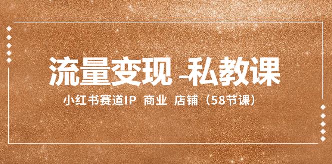 小红书赛道IP：流量变现-私教课 商业 店铺（58节课）-创淘项目网