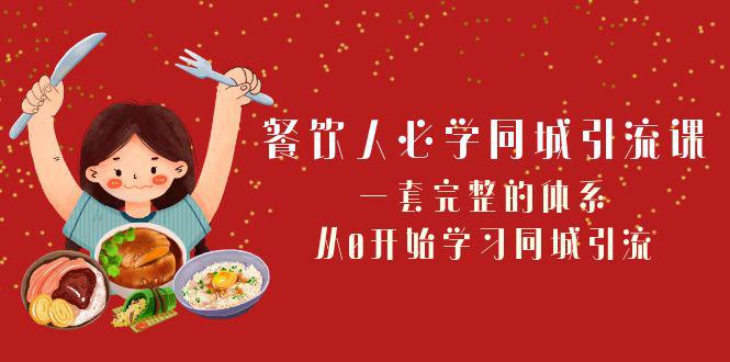 餐饮市场必学：打造同城引流神器！一套完整的体系，从0开始学习引流（68节课）-创淘项目网