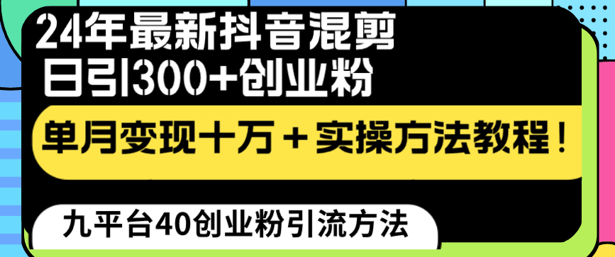 24年最新抖音混剪日引300+创业粉“割韭菜”单月变现十万+实操教程！-创淘项目网