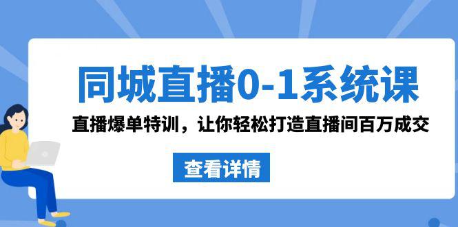 同城直播系统课 抖音同款：0-1直播爆单特训，让你轻松打造直播间百万成交-创淘项目网