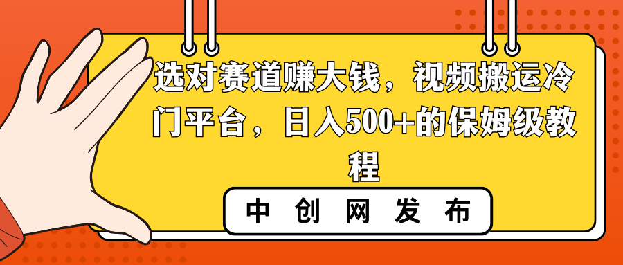 选对赛道赚大钱，视频搬运冷门平台，日入500+的保姆级教程-创淘项目网