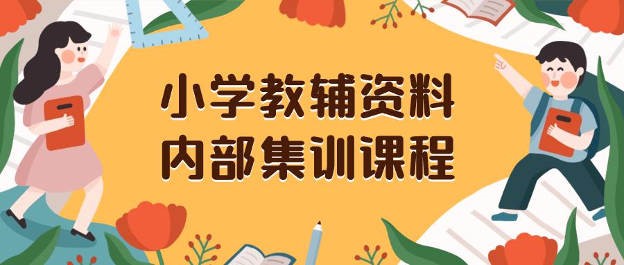 小学教辅资料，内部集训保姆级教程。私域一单收益29-129（教程+资料）-创淘项目网
