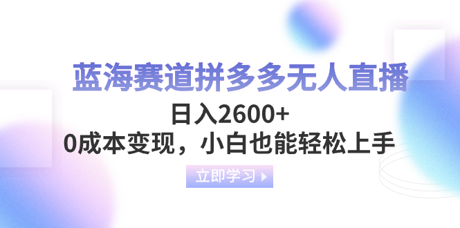 蓝海赛道拼多多无人直播，日入2600+，0成本变现，小白也能轻松上手-创淘项目网