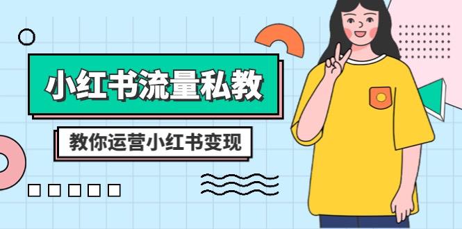 小红书-流量私教课：全方位教你运营小红书变现（22节课）-创淘项目网