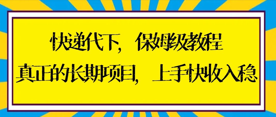 快递代下保姆级教程，真正的长期项目，上手快收入稳【实操+渠道】-创淘项目网