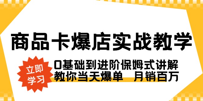商品卡·爆店实战教学，0基础到进阶保姆式讲解，教你当天爆单 月销百万-创淘项目网