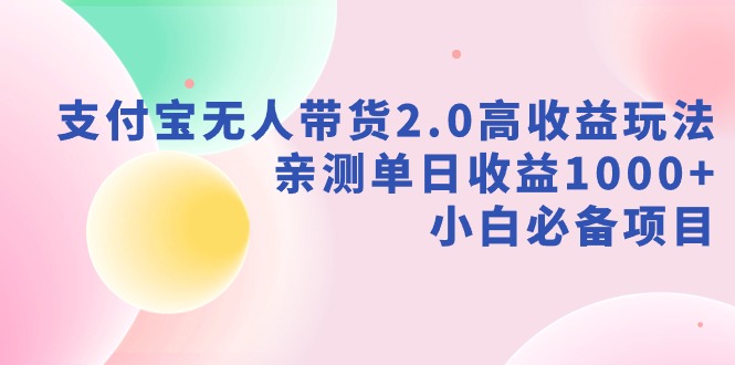 新风口：支付宝无人带货2.0高收益玩法，亲测单日收益1000+，小白项目-创淘项目网