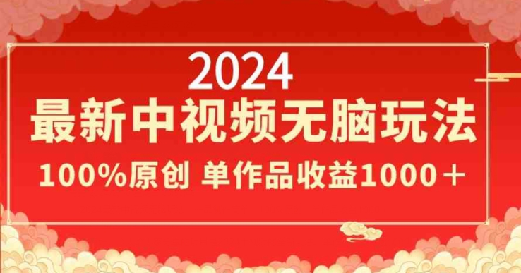 2024年新版中视频无脑玩法，作品制作简单，100%原创，单作品收益1000＋-创淘项目网