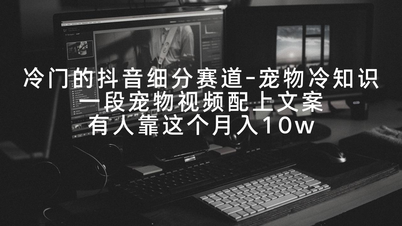 冷门的抖音细分赛道-宠物冷知识，一段宠物视频配上文案，有人靠这个月入10w-创淘项目网