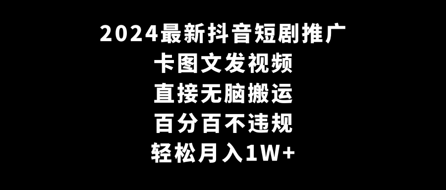 2024全新抖音短剧推广，卡图文发视频 直接无脑搬 百分百不违规 轻松月入1W+-创淘项目网