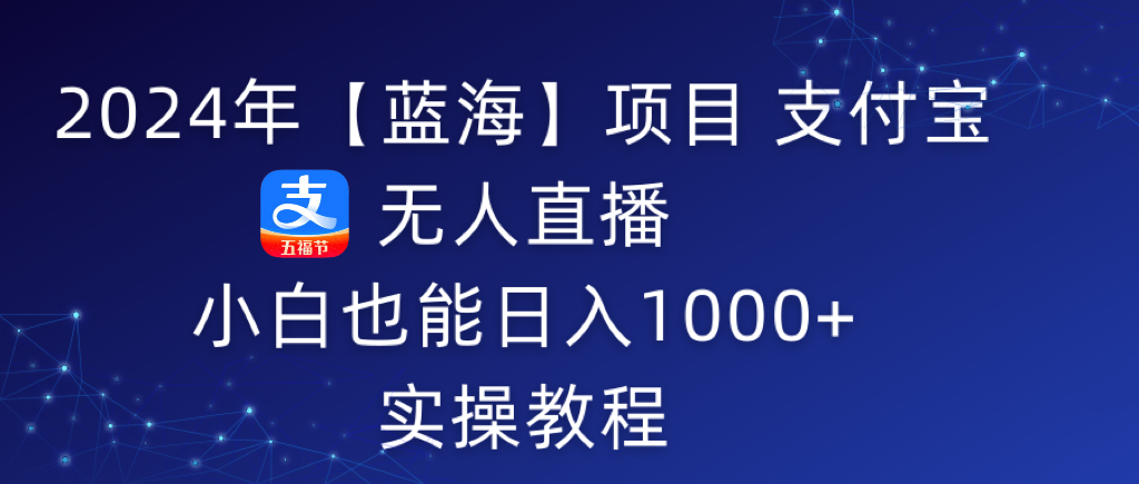 2024年支付宝无人直播 小白也能日入1000+ 实操教程-创淘项目网