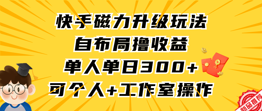 快手磁力升级玩法，自布局撸收益，单人单日300+，个人工作室均可操作-创淘项目网