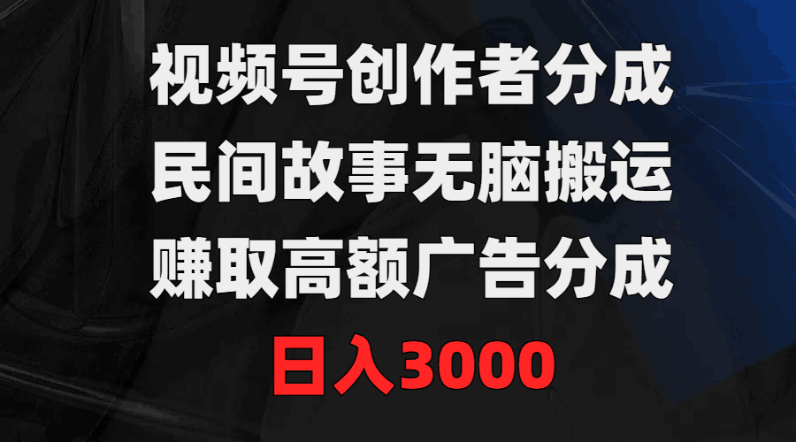 视频号创作者分成，民间故事无脑搬运，赚取高额广告分成，日入3000-创淘项目网