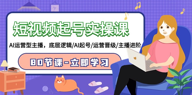 2024短视频起号实操课，AI运营型主播，底层逻辑/AI起号/运营晋级/主播进阶/80节-创淘项目网