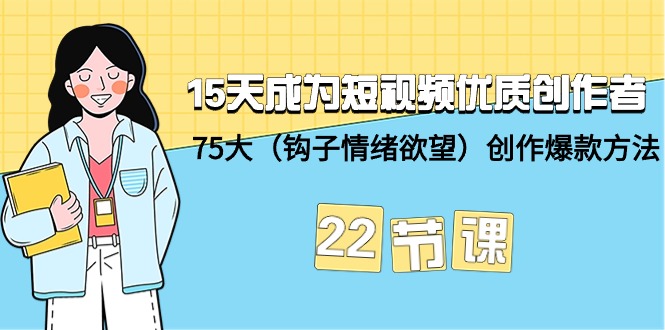 15天成为短视频-优质创作者+75大（钩子-情绪欲望）创作爆款方法-22节课-创淘项目网