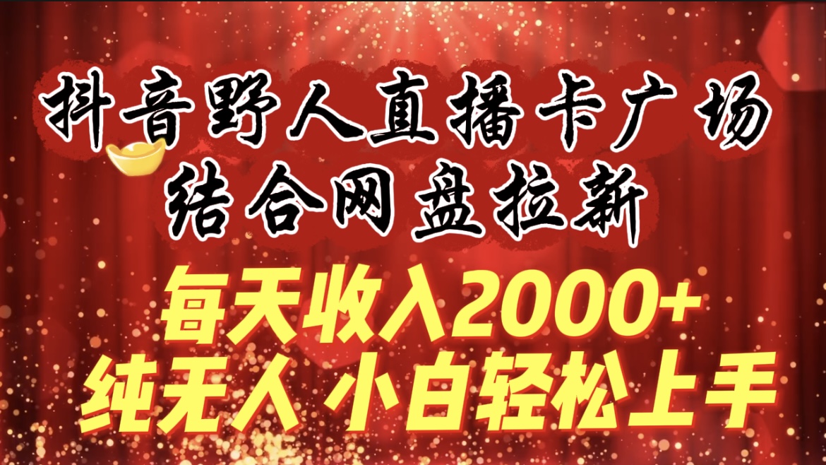 每天收入2000+，抖音野人直播卡广场，结合网盘拉新，纯无人，小白轻松上手-创淘项目网