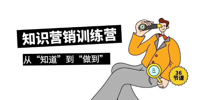 2024知识营销训练营·实操班，从“知道”到“做到”（36节课）-创淘项目网