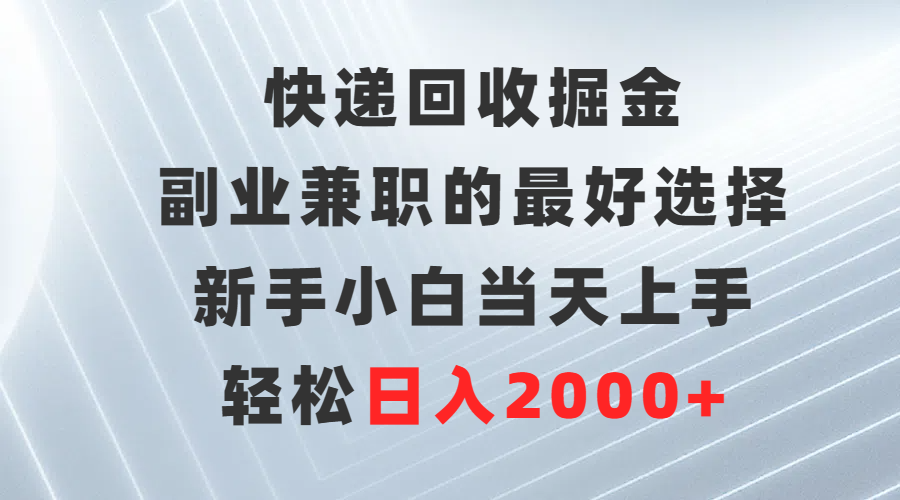 快递回收掘金，副业兼职的更好选择，新手小白当天上手，轻松日入2000+-创淘项目网