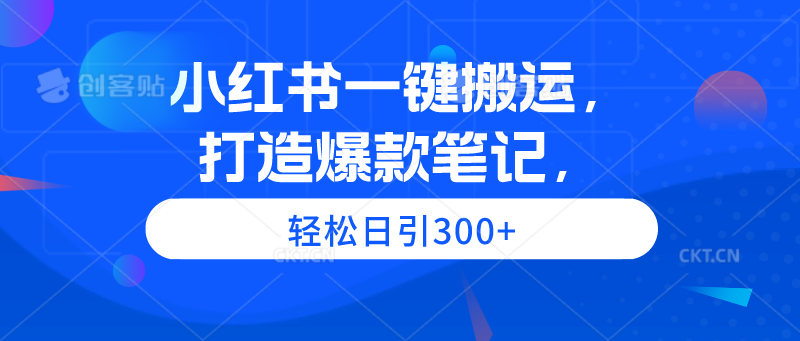 小红书一键搬运，打造爆款笔记，轻松日引300+-创淘项目网