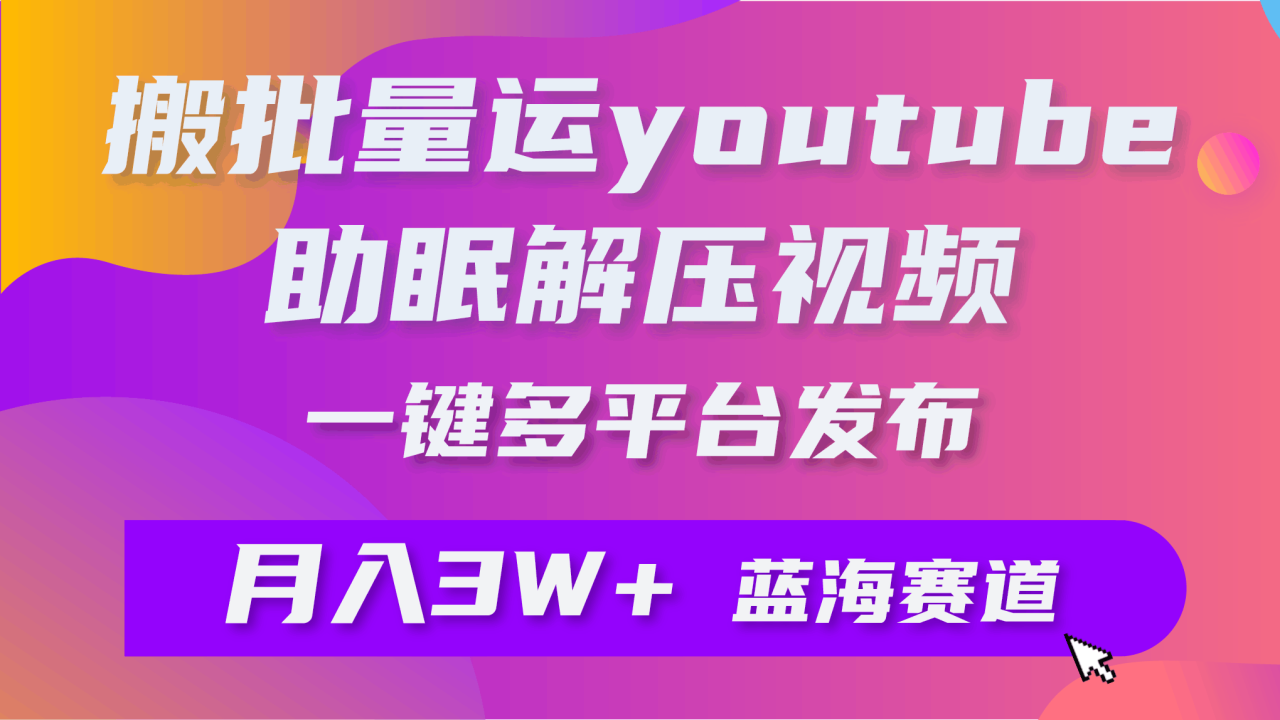 批量搬运YouTube解压助眠视频 一键多平台发布 月入2W+-创淘项目网