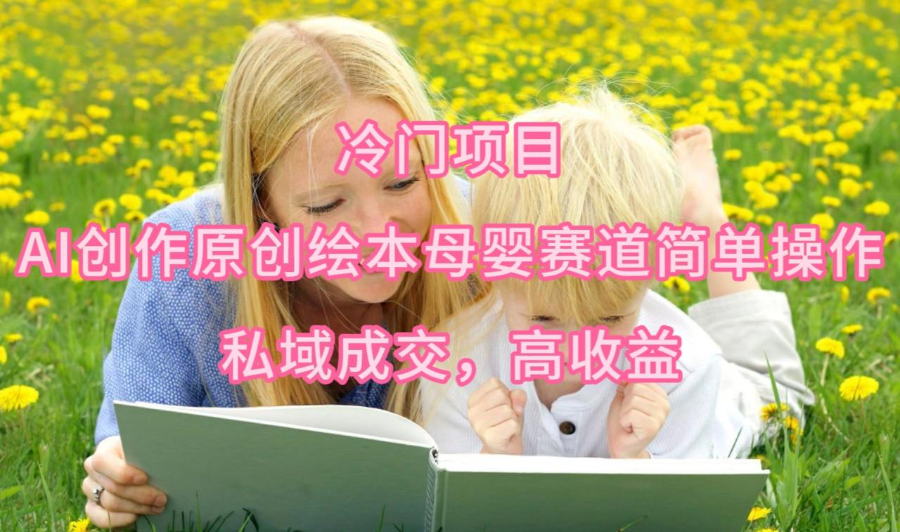 最新冷门项目，AI创作原创绘本母婴赛道简单操作，私域成交，高收益-创淘项目网