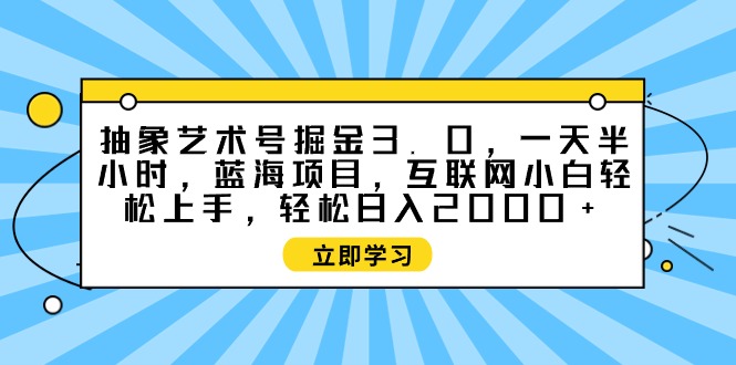 抽象艺术号掘金3.0，一天半小时 ，蓝海项目， 互联网小白轻松上手-创淘项目网