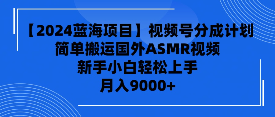 【2024蓝海项目】视频号分成计划，无脑搬运国外ASMR视频，新手小白轻松…-创淘项目网