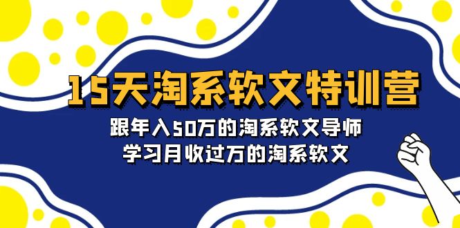 淘宝系软文特训营：跟年入50万的淘系软文导师，15天学习月收过万的淘系软文-创淘项目网
