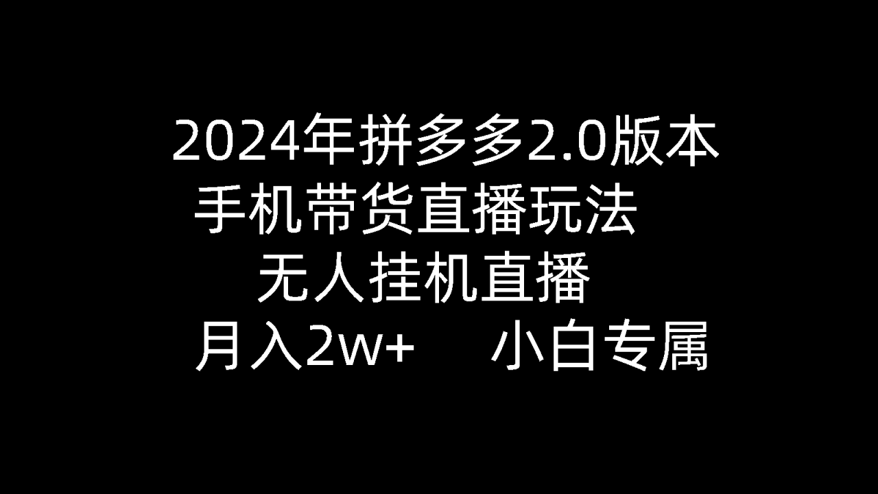 2024年拼多多2.0版本，手机带货直播玩法，无人挂机直播， 月入2w+， 小白专属》的新玩法-创淘项目网