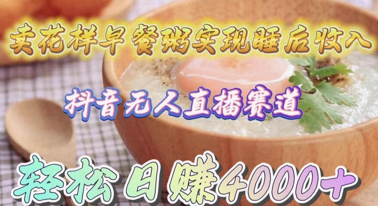 抖音无人直播新赛道，卖花样早餐粥实现睡后收入！轻松日赚4000+-创淘项目网