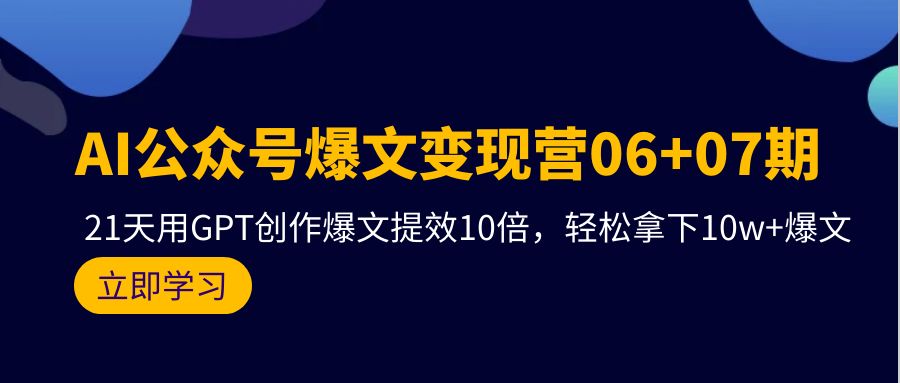 AI公众号爆文变现技术06+07期，21天用GPT创作爆文提效十倍，轻松拿下10万+爆文-创淘项目网