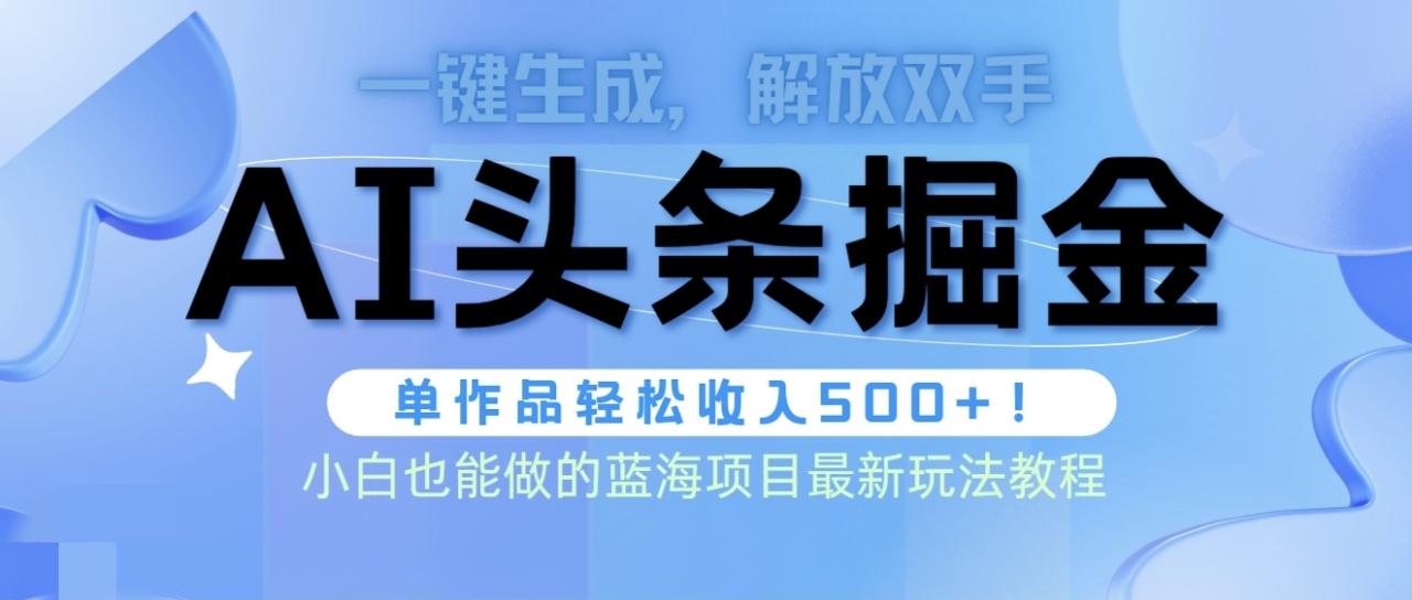 头条AI掘金术最新玩法，全AI制作无需人工修稿，一键生成单篇文章收益500+-创淘项目网