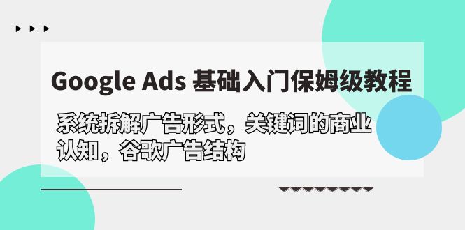 Google Ads 基础入门，系统拆解广告形式/关键词的商业认知/谷歌广告结构-创淘项目网
