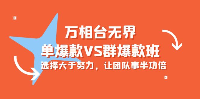 炫酷万相台无界-单爆款VS群爆款班：选择大于努力，让团队事半功倍（16节课）-创淘项目网