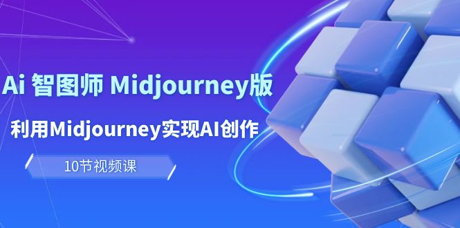 玩赚Ai 智图师 Midjourney版：利用Midjourney实现AI创作及变现（10节课）-创淘项目网