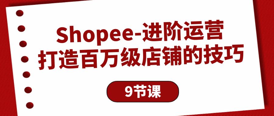 Shopee-进阶运营：打造百万级店铺的技巧-创淘项目网