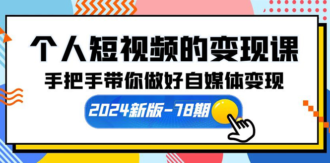 个人短视频的变现课【2024新版-78期】手把手带你做好自媒体变现（61节课）-创淘项目网