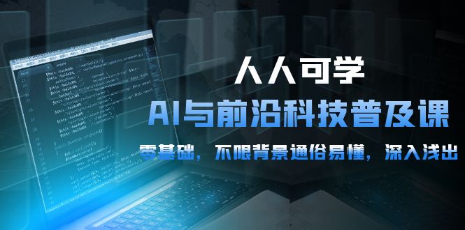 2024人人可学的AI 与前沿科技普及课，0基础，不限背景通俗易懂，深入浅出-54节-创淘项目网
