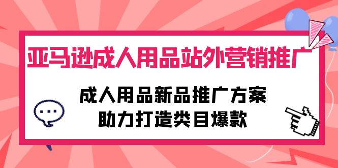 亚马逊成人用品站外营销推广，成人用品新品推广方案，助力打造类目爆款-创淘项目网
