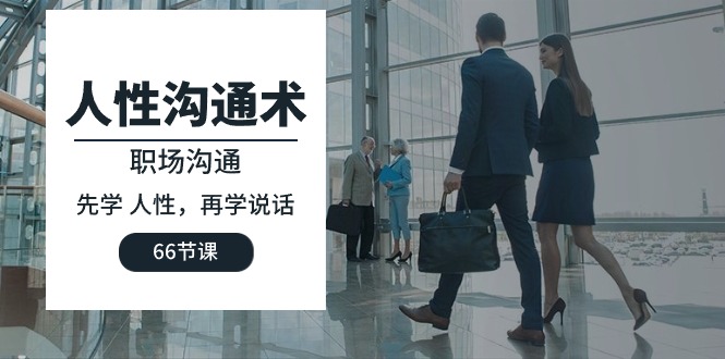 人性 沟通术：职场沟通，先学 人性，再学说话（66节课）-创淘项目网