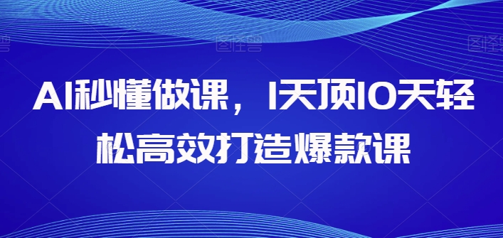 AI秒懂做课，1天顶10天轻松高效打造爆款课，让你的知识变为财富-创淘项目网