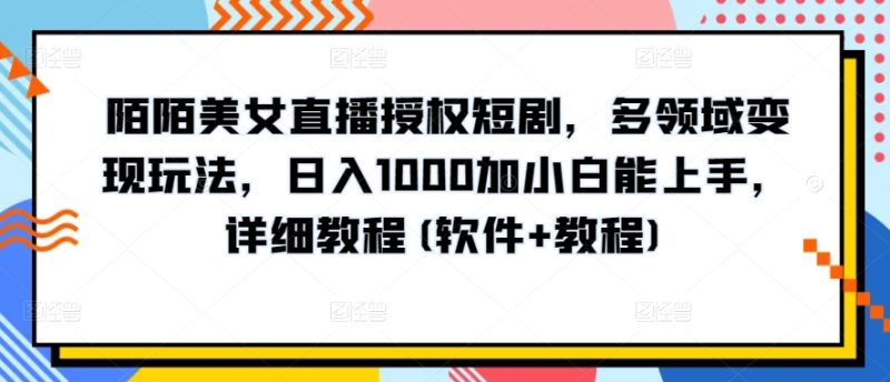 陌陌美女直播授权短剧，多领域变现玩法，日入1000加小白能上手，详细教程(软件+教程)-创淘项目网